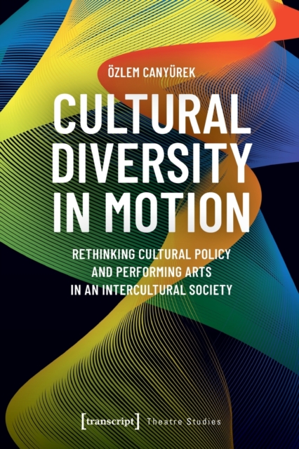 Cultural Diversity in Motion : Rethinking Cultural Policy and Performing Arts in an Intercultural Society, Paperback / softback Book