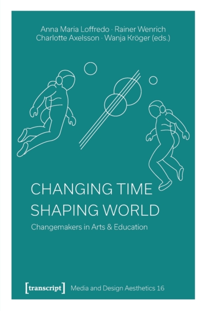 Changing Time - Shaping World : Changemakers in Arts & Education, Paperback / softback Book