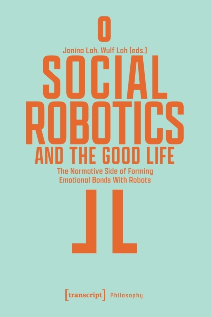 Social Robotics and the Good Life : The Normative Side of Forming Emotional Bonds With Robots, Paperback / softback Book