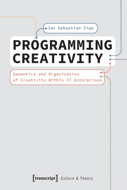 Programming Creativity : Semantics and Organisation of Creativity Within IT Enterprises, Paperback / softback Book