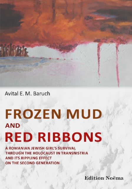 Frozen Mud and Red Ribbons : A Romanian Jewish Girls Survival through the Holocaust in Transnistria and its Rippling Effect on the Second Generation, Paperback / softback Book