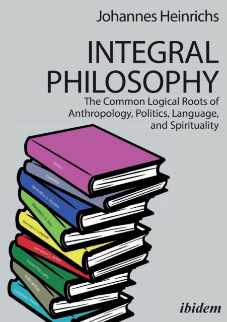 Integral Philosophy – The Common Logical Roots of Anthropology, Politics, Language, and Spirituality, Paperback / softback Book