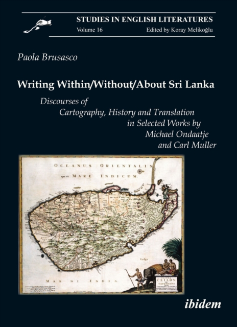 Writing Within/Without/About Sri Lanka : Discourses of Cartography, History and Translation in Selected Works by Michael Ondaatje and Carl Muller, PDF eBook