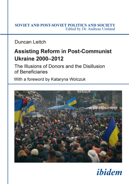 Assisting Reform in Post-Communist Ukraine, 2000-2012 : The Illusions of Donors and the Disillusion of Beneficiaries, PDF eBook