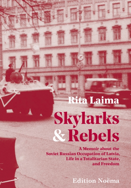 Skylarks and Rebels : A Memoir about the Soviet Russian Occupation of Latvia, Life in a Totalitarian State, and Freedom, EPUB eBook