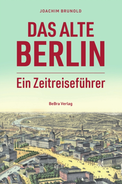 Das alte Berlin : Ein Zeitreisefuhrer, EPUB eBook