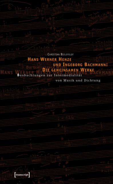 Hans Werner Henze und Ingeborg Bachmann: Die gemeinsamen Werke : Beobachtungen zur Intermedialitat von Musik und Dichtung, PDF eBook