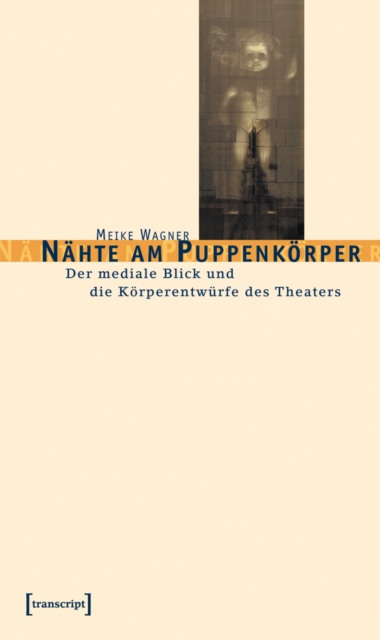 Nahte am Puppenkorper : Der mediale Blick und die Korperentwurfe des Theaters, PDF eBook
