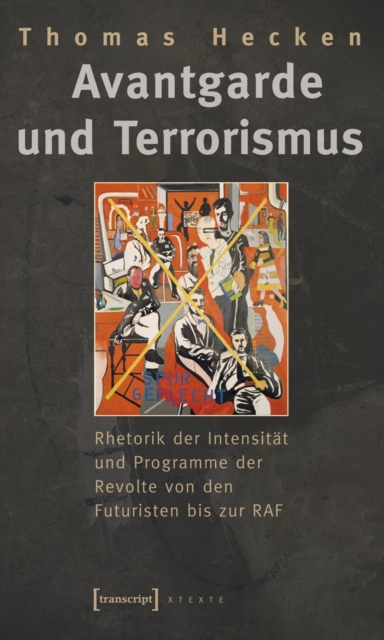 Avantgarde und Terrorismus : Rhetorik der Intensitat und Programme der Revolte von den Futuristen bis zur RAF, PDF eBook