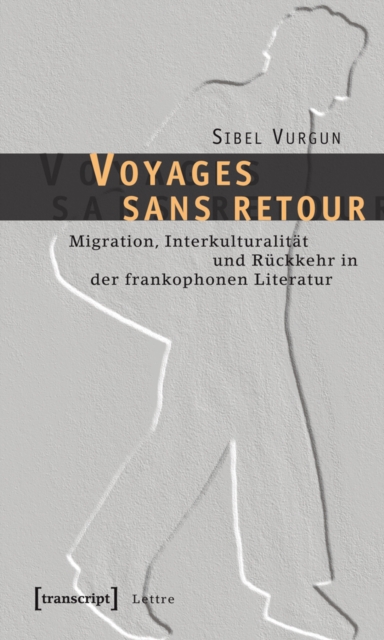 Voyages sans retour : Migration, Interkulturalitat und Ruckkehr in der frankophonen Literatur, PDF eBook