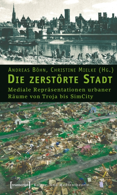 Die zerstorte Stadt : Mediale Reprasentationen urbaner Raume von Troja bis SimCity, PDF eBook