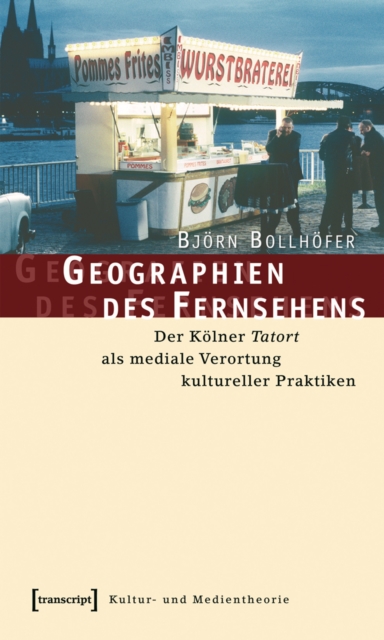 Geographien des Fernsehens : Der Kolner Tatort als mediale Verortung kultureller Praktiken, PDF eBook