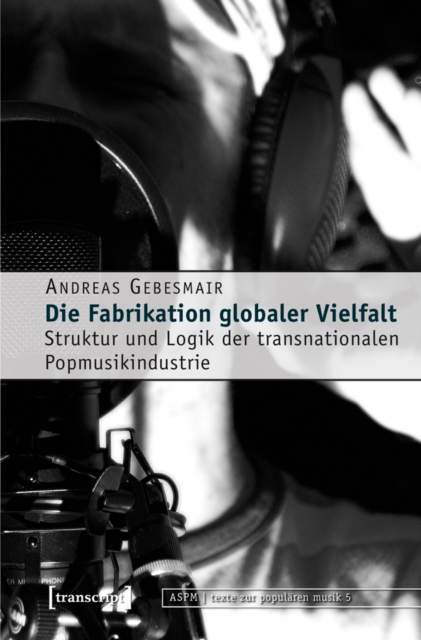 Die Fabrikation globaler Vielfalt : Struktur und Logik der transnationalen Popmusikindustrie, PDF eBook
