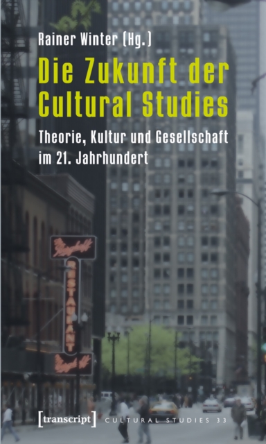 Die Zukunft der Cultural Studies : Theorie, Kultur und Gesellschaft im 21. Jahrhundert, PDF eBook
