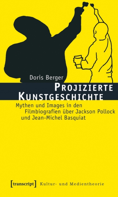 Projizierte Kunstgeschichte : Mythen und Images in den Filmbiografien uber Jackson Pollock und Jean-Michel Basquiat, PDF eBook