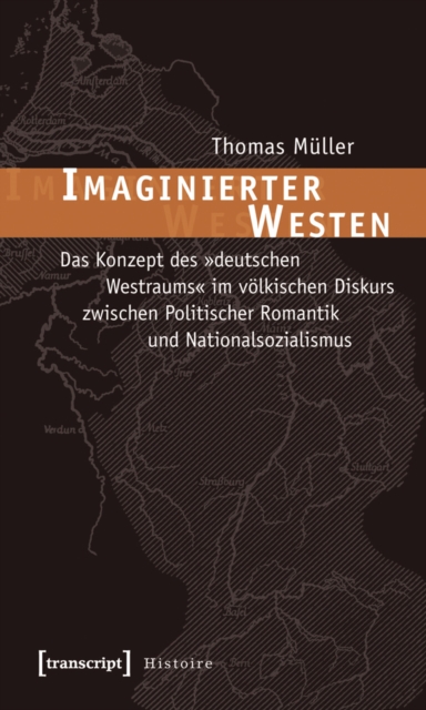 Imaginierter Westen : Das Konzept des »deutschen Westraums« im volkischen Diskurs zwischen Politischer Romantik und Nationalsozialismus, PDF eBook