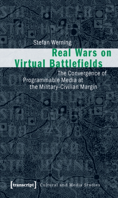 Real Wars on Virtual Battlefields : The Convergence of Programmable Media at the Military-Civilian Margin, PDF eBook