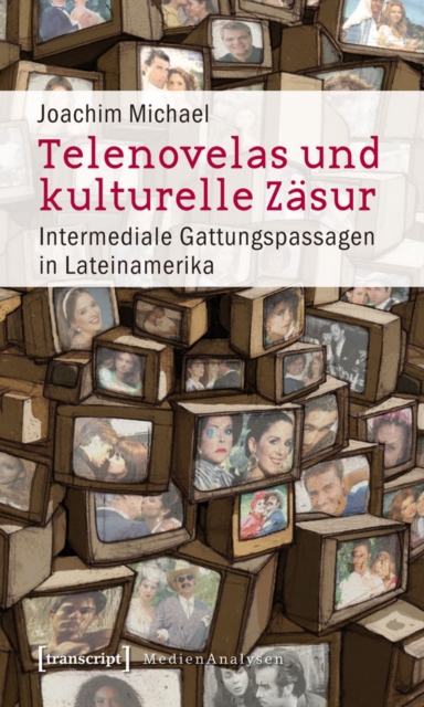Telenovelas und kulturelle Zasur : Intermediale Gattungspassagen in Lateinamerika, PDF eBook