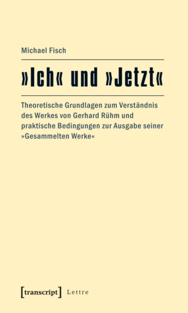 »Ich« und »Jetzt« : Theoretische Grundlagen zum Verstandnis des Werkes von Gerhard Ruhm und praktische Bedingungen zur Ausgabe seiner »Gesammelten Werke«, PDF eBook