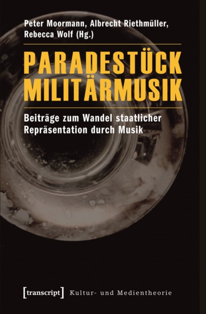 Paradestuck Militarmusik : Beitrage zum Wandel staatlicher Reprasentation durch Musik, PDF eBook