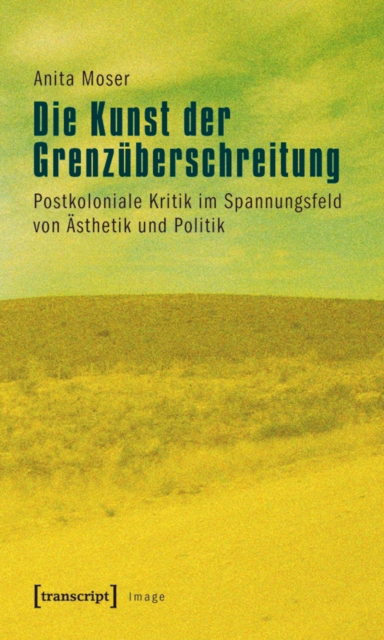 Die Kunst der Grenzuberschreitung : Postkoloniale Kritik im Spannungsfeld von Asthetik und Politik, PDF eBook