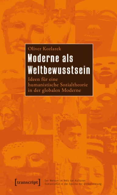 Moderne als Weltbewusstsein : Ideen fur eine humanistische Sozialtheorie in der globalen Moderne, PDF eBook