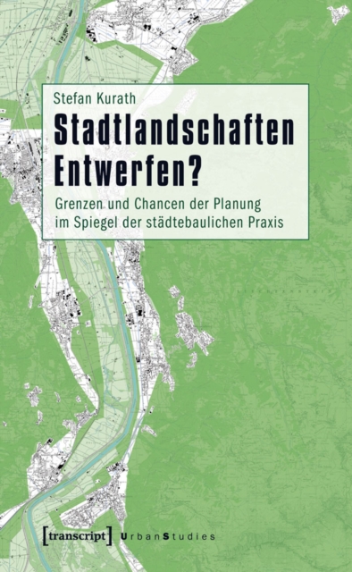 Stadtlandschaften Entwerfen? : Grenzen und Chancen der Planung im Spiegel der stadtebaulichen Praxis, PDF eBook