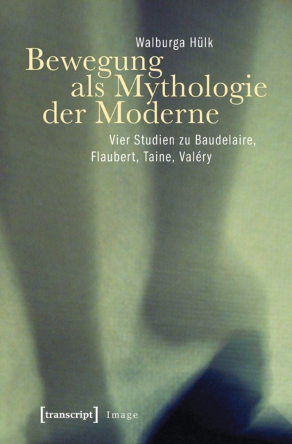 Bewegung als Mythologie der Moderne : Vier Studien zu Baudelaire, Flaubert, Taine, Valery, PDF eBook