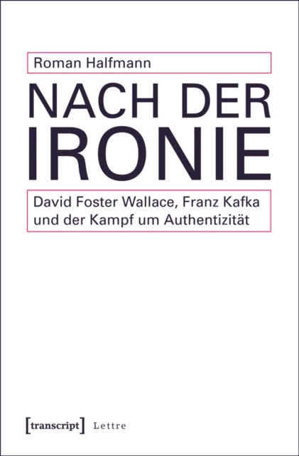 Nach der Ironie : David Foster Wallace, Franz Kafka und der Kampf um Authentizitat, PDF eBook
