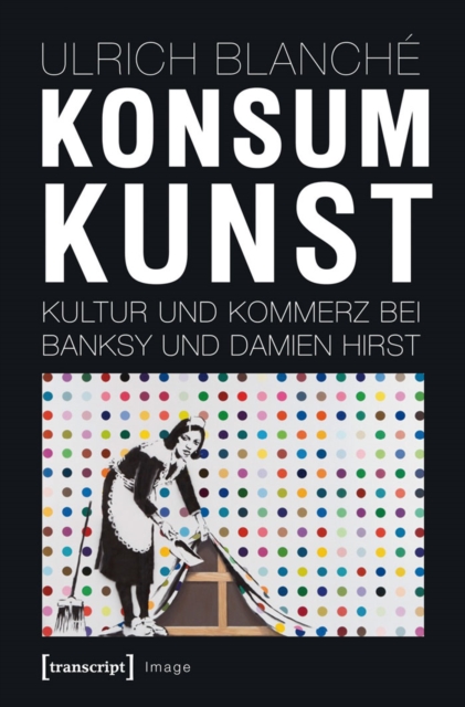 Konsumkunst : Kultur und Kommerz bei Banksy und Damien Hirst, PDF eBook