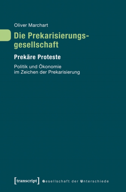 Die Prekarisierungsgesellschaft : Prekare Proteste. Politik und Okonomie im Zeichen der Prekarisierung, PDF eBook