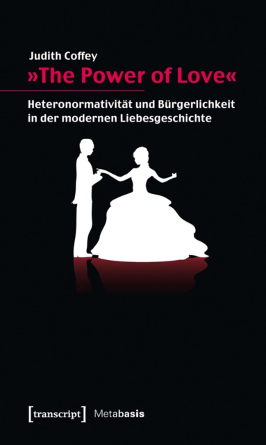 »The Power of Love« : Heteronormativitat und Burgerlichkeit in der modernen Liebesgeschichte, PDF eBook