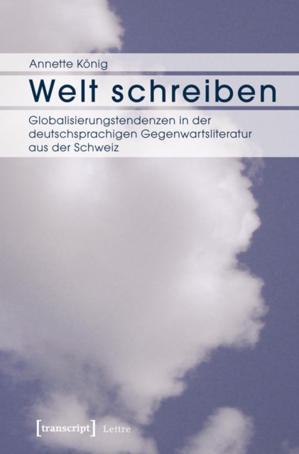 Welt schreiben : Globalisierungstendenzen in der deutschsprachigen Gegenwartsliteratur aus der Schweiz, PDF eBook