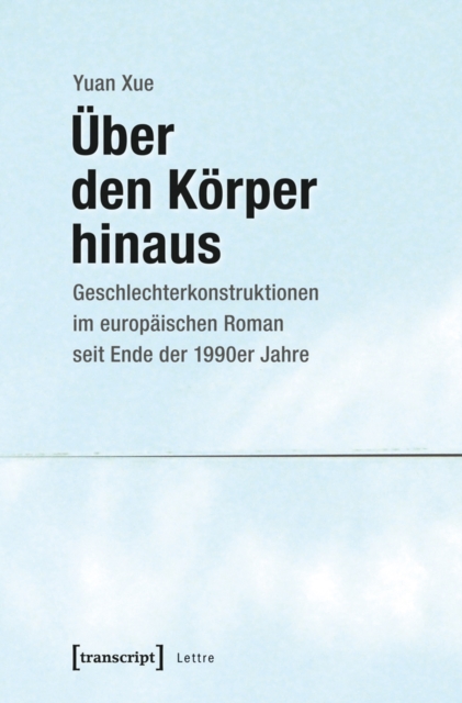 Uber den Korper hinaus : Geschlechterkonstruktionen im europaischen Roman seit Ende der 1990er Jahre, PDF eBook