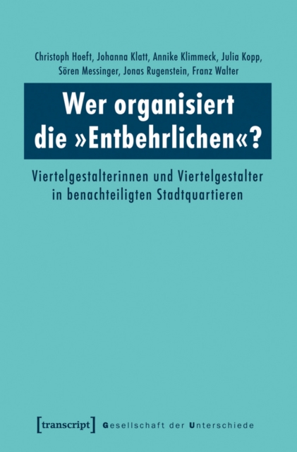 Wer organisiert die »Entbehrlichen«? : Viertelgestalterinnen und Viertelgestalter in benachteiligten Stadtquartieren, PDF eBook