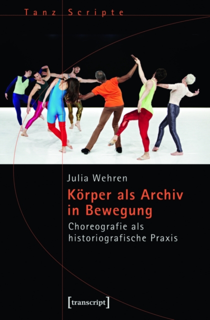 Korper als Archiv in Bewegung : Choreografie als historiografische Praxis, PDF eBook