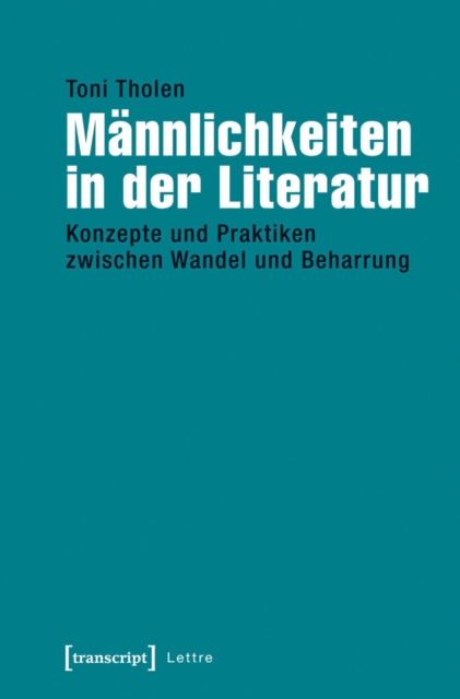 Mannlichkeiten in der Literatur : Konzepte und Praktiken zwischen Wandel und Beharrung, PDF eBook