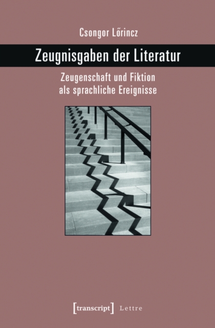 Zeugnisgaben der Literatur : Zeugenschaft und Fiktion als sprachliche Ereignisse, PDF eBook