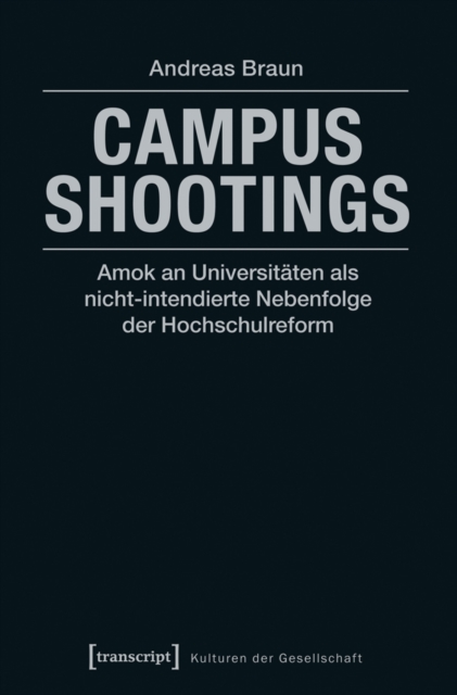 Campus Shootings : Amok an Universitaten als nicht-intendierte Nebenfolge der Hochschulreform, PDF eBook