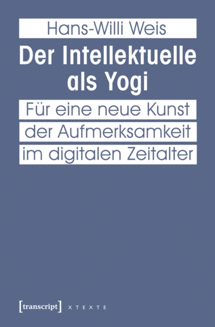 Der Intellektuelle als Yogi : Fur eine neue Kunst der Aufmerksamkeit im digitalen Zeitalter, PDF eBook