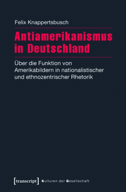 Antiamerikanismus in Deutschland : Uber die Funktion von Amerikabildern in nationalistischer und ethnozentrischer Rhetorik, PDF eBook