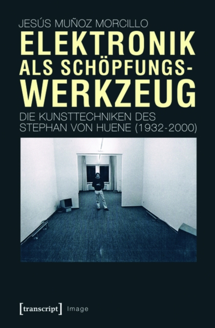 Elektronik als Schopfungswerkzeug : Die Kunsttechniken des Stephan von Huene (1932-2000), PDF eBook