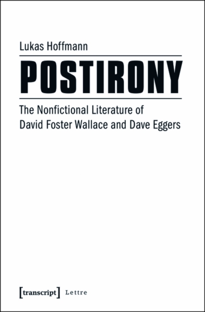 Postirony : The Nonfictional Literature of David Foster Wallace and Dave Eggers, PDF eBook