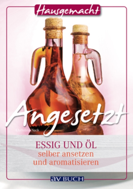 Angesetzt : Essig und Ol selbst ansetzen und aromatisieren, EPUB eBook