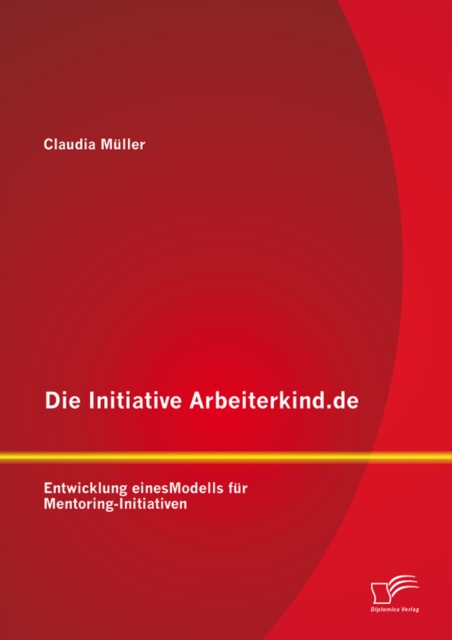 Die Initiative Arbeiterkind.de: Entwicklung eines Modells fur Mentoring-Initiativen, PDF eBook