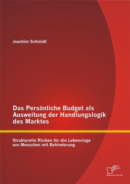 Das Personliche Budget als Ausweitung der Handlungslogik des Marktes: Strukturelle Risiken fur die Lebenslage von Menschen mit Behinderung, PDF eBook