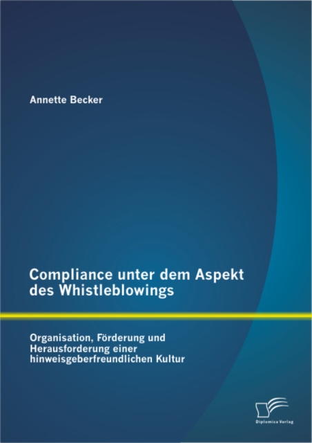 Compliance unter dem Aspekt des Whistleblowings: Organisation, Forderung und Herausforderung einer hinweisgeberfreundlichen Kultur, PDF eBook