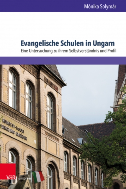 Evangelische Schulen in Ungarn : Eine Untersuchung zu ihrem Selbstverstandnis und Profil, Hardback Book