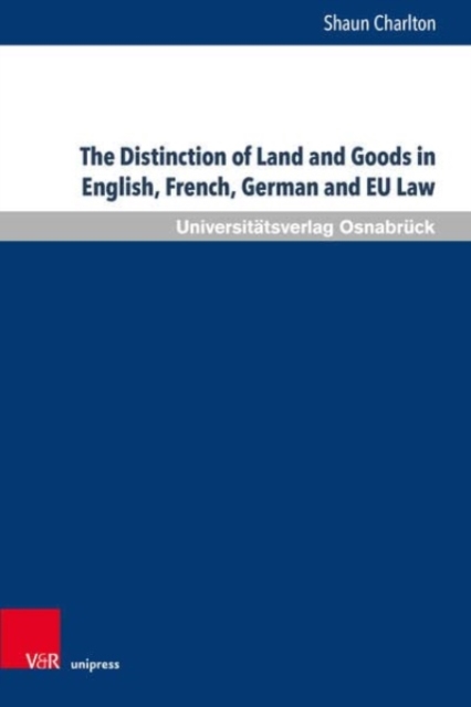 The Distinction of Land and Goods in English, French, German and EU Law : The Use of a Universal Classification through the Example of Standing Timber and other Things agreed to be severed from Land, Hardback Book