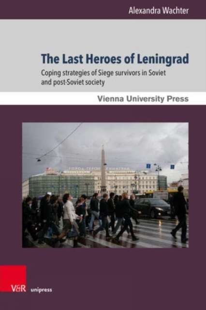The Last Heroes of Leningrad : Coping strategies of Siege survivors in Soviet and post-Soviet society, Hardback Book